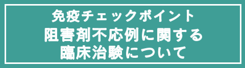 免疫チェックポイント 阻害剤不応例に関する臨床治験について